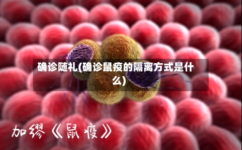 确诊随礼(确诊鼠疫的隔离方式是什么)-第2张图片