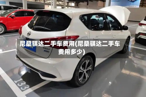 尼桑骐达二手车费用(尼桑骐达二手车费用多少)-第2张图片