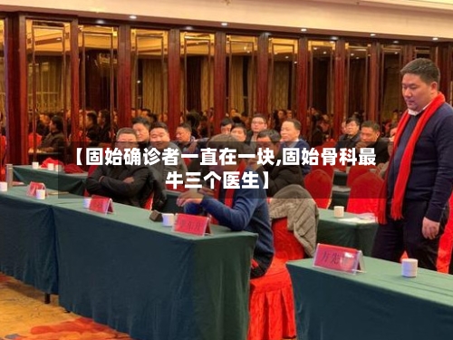 【固始确诊者一直在一块,固始骨科最牛三个医生】