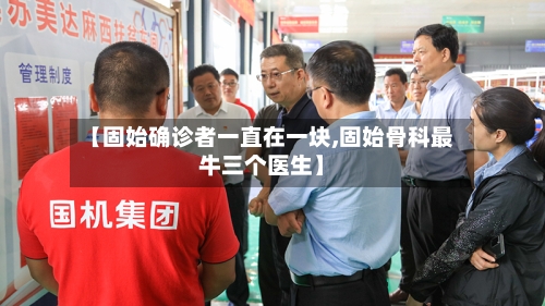 【固始确诊者一直在一块,固始骨科最牛三个医生】-第3张图片