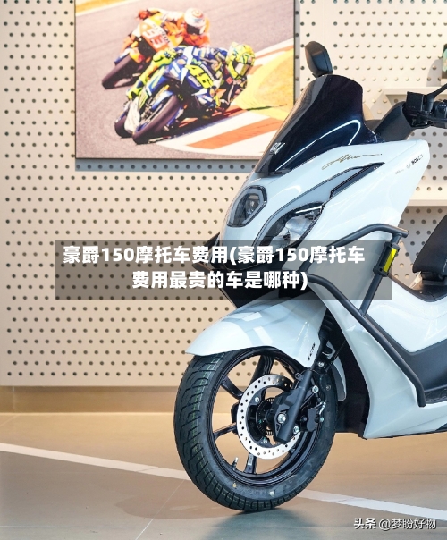 豪爵150摩托车费用(豪爵150摩托车费用最贵的车是哪种)