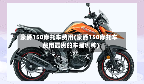 豪爵150摩托车费用(豪爵150摩托车费用最贵的车是哪种)-第2张图片