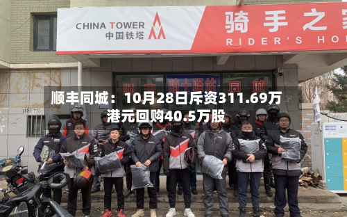 顺丰同城:10月28日斥资311.69万港元回购40.5万股-第2张图片