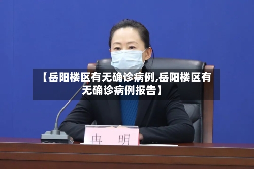【岳阳楼区有无确诊病例,岳阳楼区有无确诊病例报告】-第2张图片