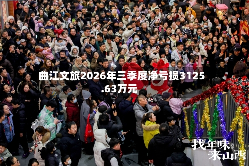 曲江文旅2026年三季度净亏损3125.63万元-第3张图片