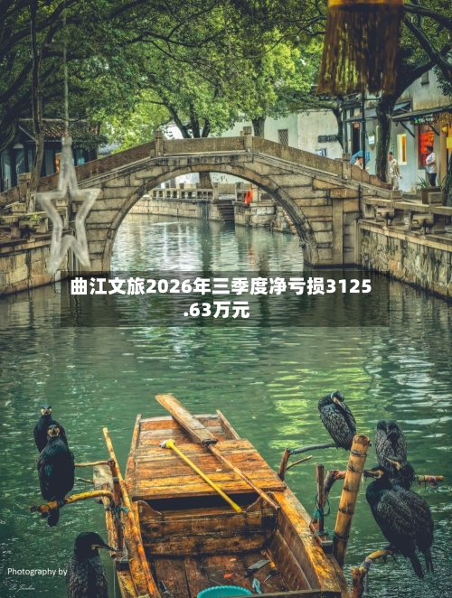 曲江文旅2026年三季度净亏损3125.63万元