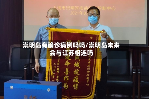 崇明岛有确诊病例吗吗/崇明岛未来会与江苏相连吗