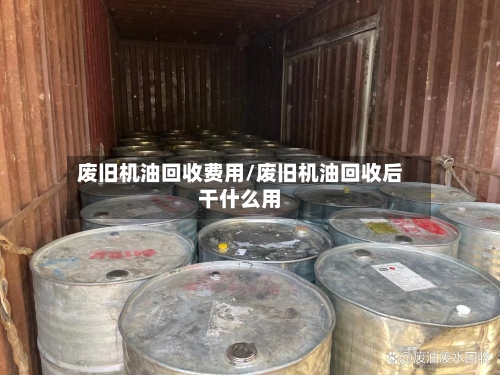废旧机油回收费用/废旧机油回收后干什么用