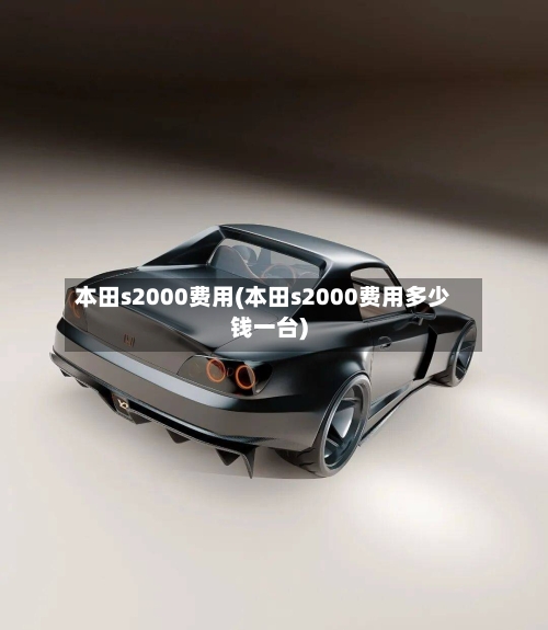 本田s2000费用(本田s2000费用多少钱一台)