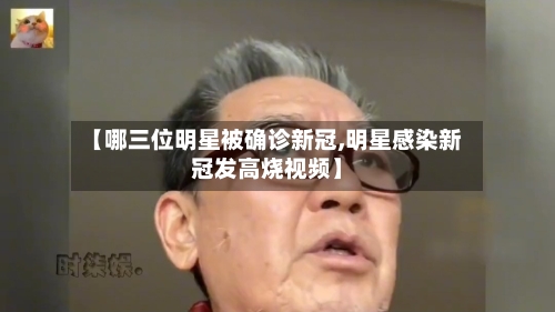 【哪三位明星被确诊新冠,明星感染新冠发高烧视频】-第2张图片