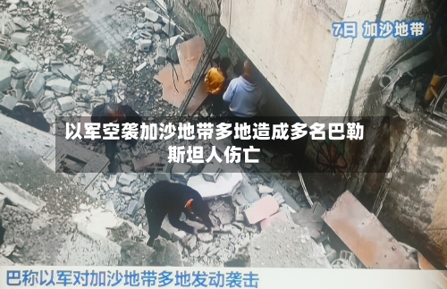 以军空袭加沙地带多地造成多名巴勒斯坦人伤亡-第3张图片