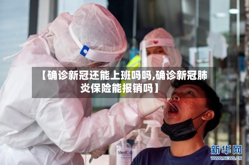 【确诊新冠还能上班吗吗,确诊新冠肺炎保险能报销吗】