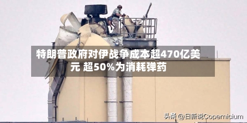 特朗普政府对伊战争成本超470亿美元 超50%为消耗弹药