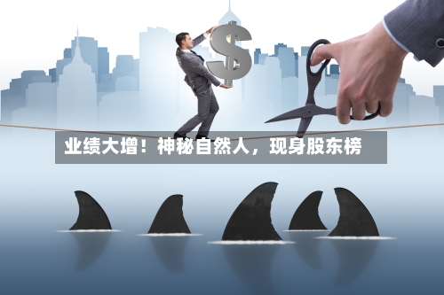 业绩大增！神秘自然人，现身股东榜