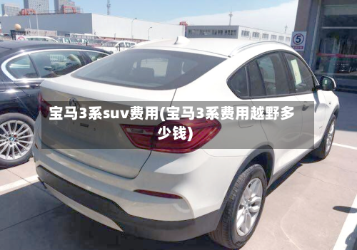 宝马3系suv费用(宝马3系费用越野多少钱)