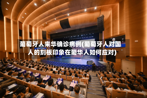 葡萄牙人来华确诊病例(葡萄牙人对国人的刻板印象在葡华人如何应对)