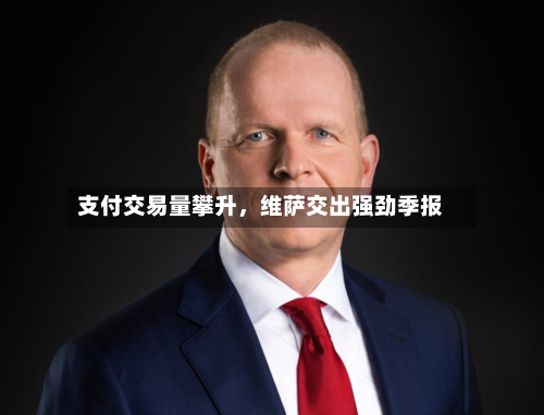 支付交易量攀升	，维萨交出强劲季报-第2张图片