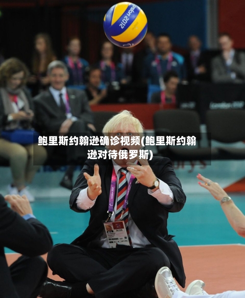 鲍里斯约翰逊确诊视频(鲍里斯约翰逊对待俄罗斯)
