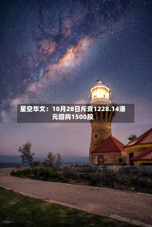 星空华文:10月28日斥资1228.14港元回购1500股-第2张图片