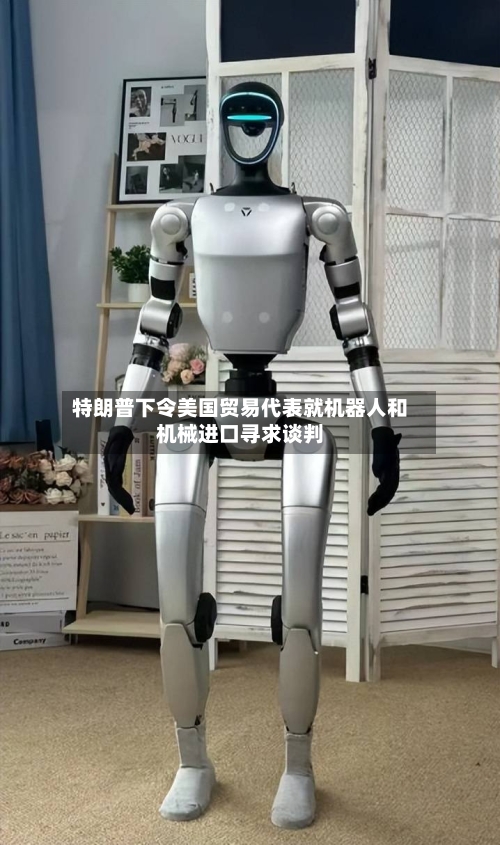 特朗普下令美国贸易代表就机器人和机械进口寻求谈判-第3张图片