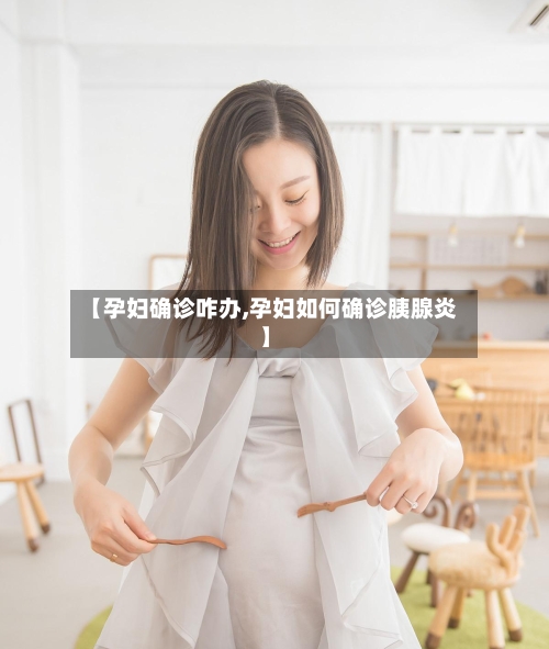 【孕妇确诊咋办,孕妇如何确诊胰腺炎】