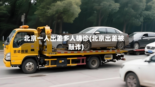 北京一人出差多人确诊(北京出差被敲诈)