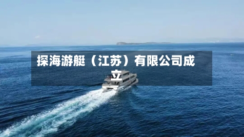 探海游艇(江苏)有限公司成立-第2张图片