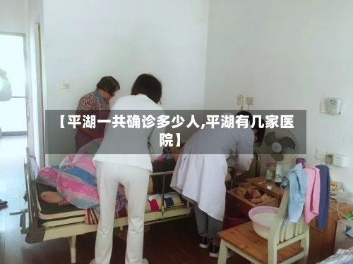 【平湖一共确诊多少人,平湖有几家医院】-第2张图片