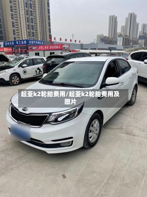 起亚k2轮胎费用/起亚k2轮胎费用及图片-第3张图片