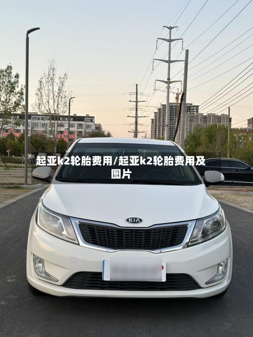 起亚k2轮胎费用/起亚k2轮胎费用及图片-第2张图片