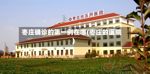枣庄确诊的第一例在哪(枣庄的医院)