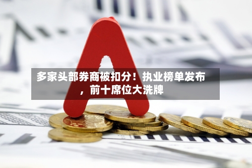 多家头部券商被扣分！执业榜单发布，前十席位大洗牌