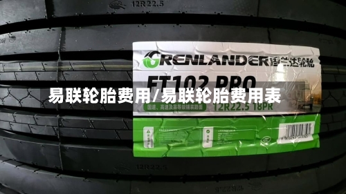 易联轮胎费用/易联轮胎费用表-第2张图片