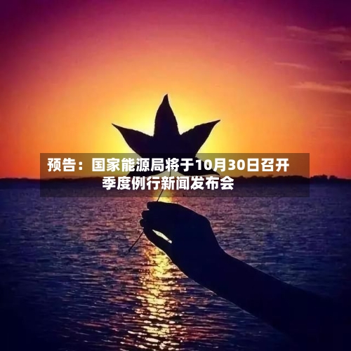 预告：国家能源局将于10月30日召开季度例行新闻发布会