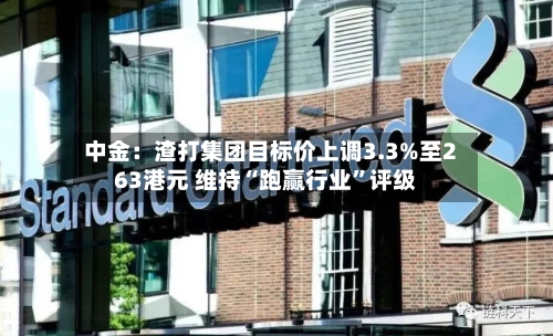 中金：渣打集团目标价上调3.3%至263港元 维持“跑赢行业”评级-第1张图片