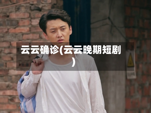 云云确诊(云云晚期短剧)