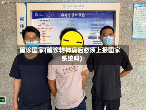 确诊国家(确诊精神病后必须上报国家系统吗)-第2张图片