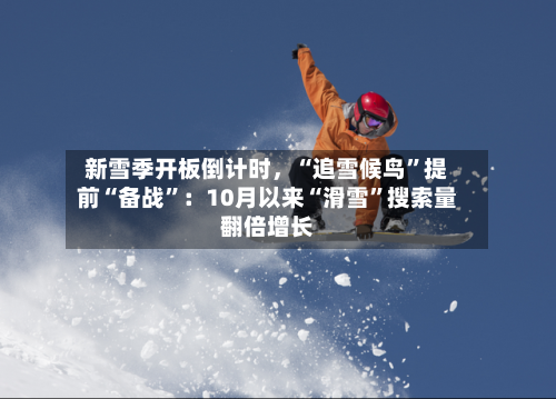 新雪季开板倒计时，“追雪候鸟”提前“备战”：10月以来“滑雪”搜索量翻倍增长