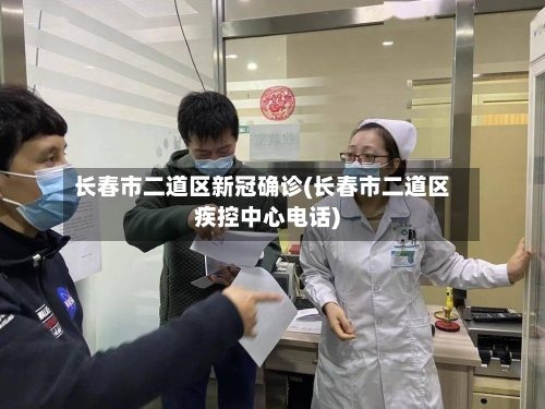 长春市二道区新冠确诊(长春市二道区疾控中心电话)