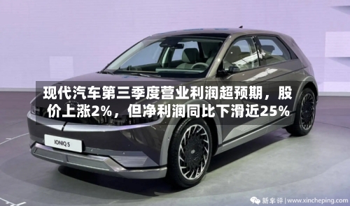 现代汽车第三季度营业利润超预期，股价上涨2%，但净利润同比下滑近25%-第3张图片