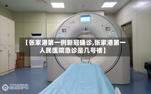 【张家港第一例新冠确诊,张家港第一人民医院急诊是几号楼】