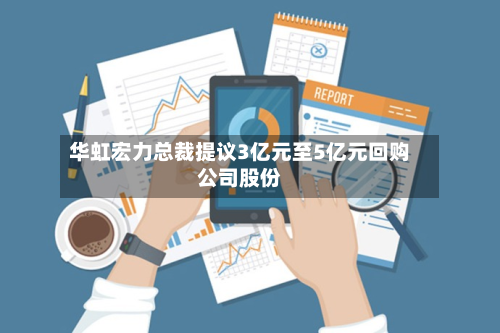 华虹宏力总裁提议3亿元至5亿元回购公司股份