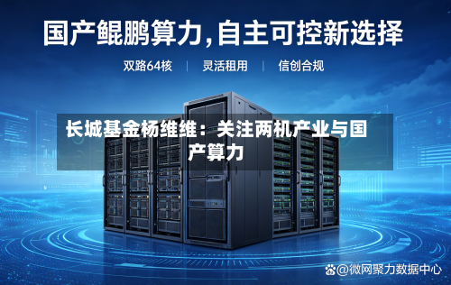 长城基金杨维维:关注两机产业与国产算力