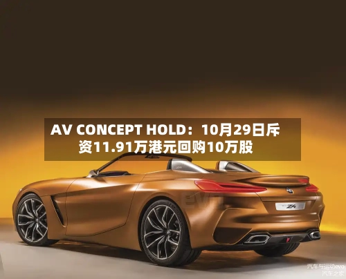 AV CONCEPT HOLD:10月29日斥资11.91万港元回购10万股-第2张图片