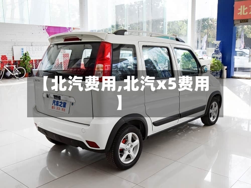 【北汽费用,北汽x5费用】-第3张图片