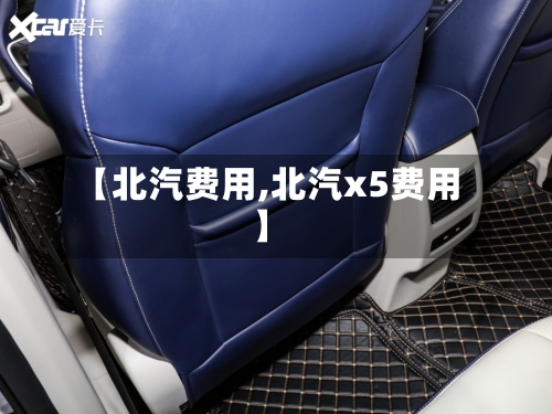 【北汽费用,北汽x5费用】-第2张图片