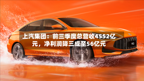 上汽集团：前三季度总营收4552亿元，净利润降三成至56亿元-第3张图片