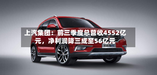 上汽集团：前三季度总营收4552亿元，净利润降三成至56亿元-第2张图片