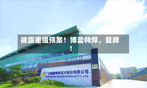披露重组预案！博盈特焊，复牌！