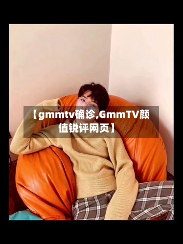 【gmmtv确诊,GmmTV颜值锐评网页】-第3张图片
